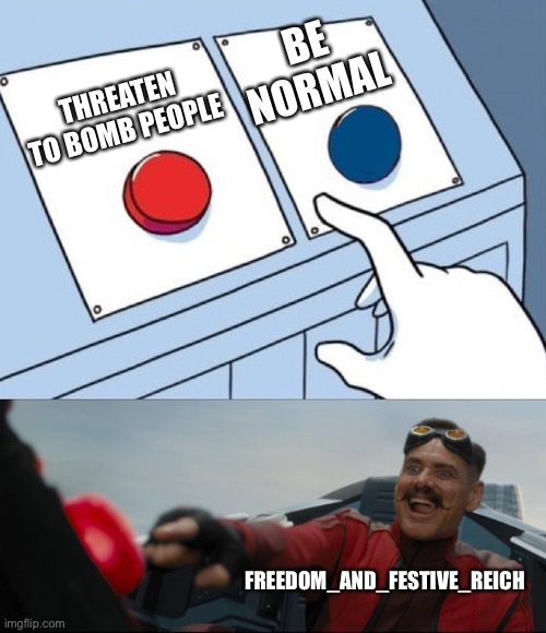 Robotnik Button | BE NORMAL; THREATEN TO BOMB PEOPLE; FREEDOM_AND_FESTIVE_REICH | image tagged in robotnik button | made w/ Imgflip meme maker