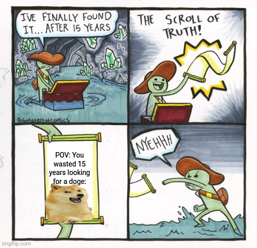 Spleef | POV: You wasted 15 years looking for a doge: | image tagged in memes,the scroll of truth,doge,funny,funny memes,oh wow are you actually reading these tags | made w/ Imgflip meme maker
