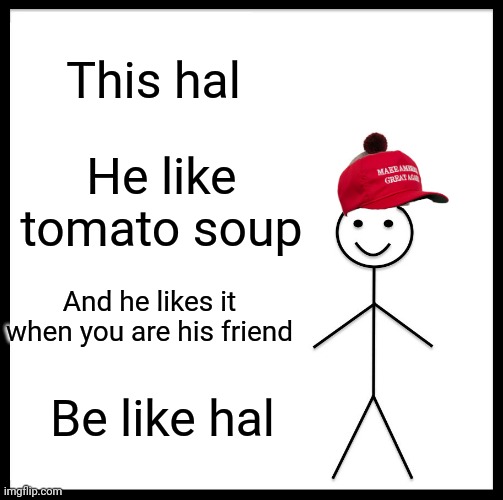 Be Like Bill Meme | This hal; He like tomato soup; And he likes it when you are his friend; Be like hal | image tagged in memes,be like bill | made w/ Imgflip meme maker