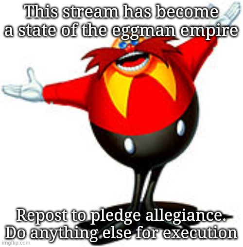 Repost or die #1 | This stream has become a state of the eggman empire; Repost to pledge allegiance. Do anything else for execution | image tagged in dr eggman | made w/ Imgflip meme maker