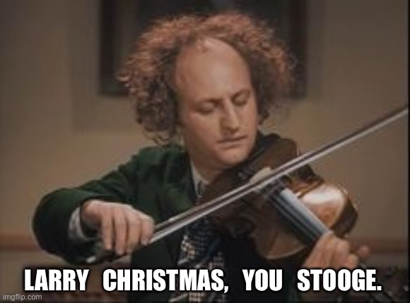 3 stooges Larry violin | LARRY   CHRISTMAS,   YOU   STOOGE. | image tagged in 3 stooges larry violin | made w/ Imgflip meme maker