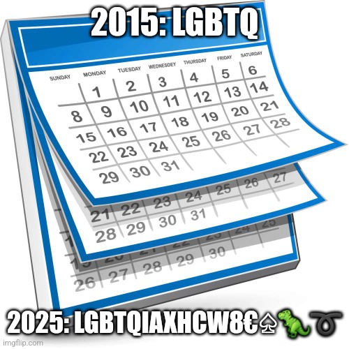 Calendar | 2015: LGBTQ; 2025: LGBTQIAXHCW8€♤🦖➰️ | image tagged in calendar | made w/ Imgflip meme maker