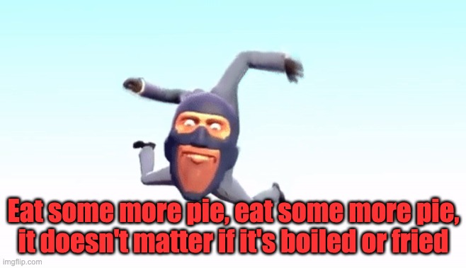 Eat some more pie, eat some more pie, it doesn't matter if it's boiled or fried | Eat some more pie, eat some more pie, it doesn't matter if it's boiled or fried | image tagged in the s p y | made w/ Imgflip meme maker
