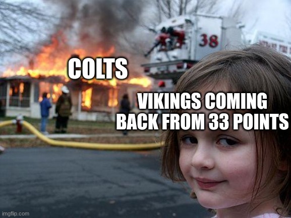 Congrats to the Vikings for breaking NFL History | COLTS; VIKINGS COMING BACK FROM 33 POINTS | image tagged in memes,disaster girl,minnesota vikings,inindianopolis colts,nfl memes | made w/ Imgflip meme maker