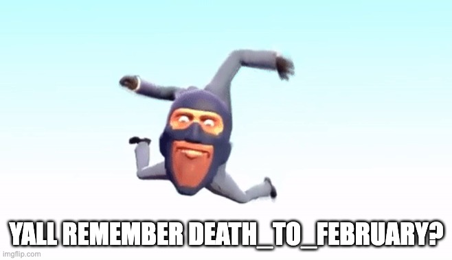 the s p y | YALL REMEMBER DEATH_TO_FEBRUARY? | image tagged in the s p y | made w/ Imgflip meme maker