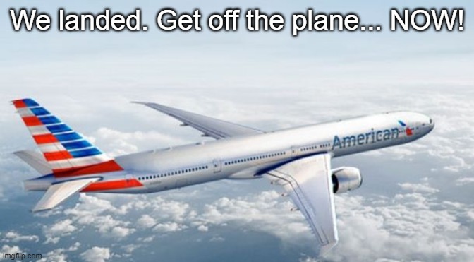 American Airlines Jet | We landed. Get off the plane... NOW! | image tagged in american airlines jet | made w/ Imgflip meme maker