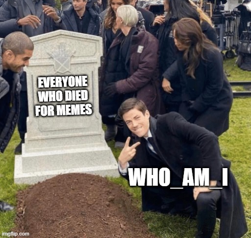 Saying goodbye | EVERYONE WHO DIED FOR MEMES; WHO_AM_I | image tagged in grant gustin over grave,memes | made w/ Imgflip meme maker