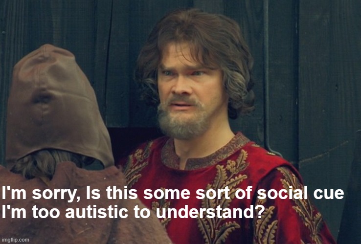 autistics rise | I'm sorry, Is this some sort of social cue
I'm too autistic to understand? | image tagged in peasant joke template,autism | made w/ Imgflip meme maker