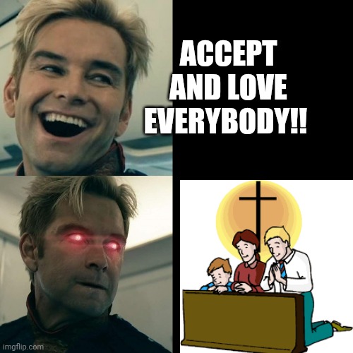 Hypocritical lib | ACCEPT AND LOVE EVERYBODY!! | image tagged in homelander happy angry | made w/ Imgflip meme maker