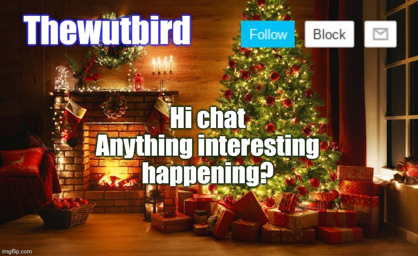 Wutbird Christmas announcement | Hi chat
Anything interesting happening? | image tagged in wutbird christmas announcement | made w/ Imgflip meme maker