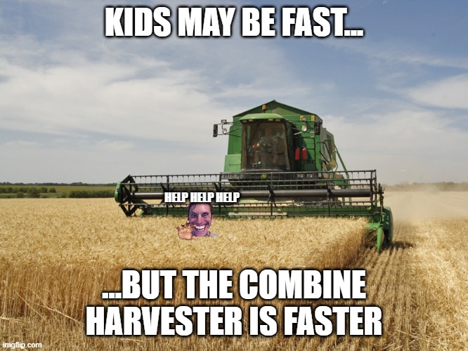 Harvesting | KIDS MAY BE FAST... ...BUT THE COMBINE HARVESTER IS FASTER HELP HELP HELP | image tagged in harvesting | made w/ Imgflip meme maker