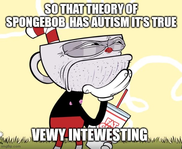 Cuphead Thinking | SO THAT THEORY OF SPONGEBOB  HAS AUTISM IT'S TRUE VEWY INTEWESTING | image tagged in cuphead thinking | made w/ Imgflip meme maker