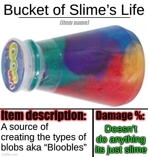 Bucket of Slime’s Life; A source of creating the types of blobs aka “Bloobles”; Doesn’t do anything its just slime | made w/ Imgflip meme maker