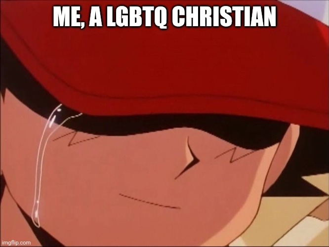 ash crying smiling | ME, A LGBTQ CHRISTIAN | image tagged in ash crying smiling | made w/ Imgflip meme maker