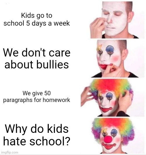 Why do kids hate school? | Kids go to school 5 days a week; We don't care about bullies; We give 50 paragraphs for homework; Why do kids hate school? | image tagged in school | made w/ Imgflip meme maker