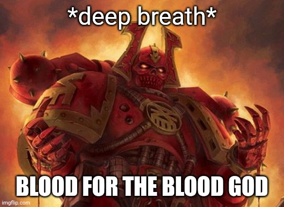 Khornate Space Marine | *deep breath*; BLOOD FOR THE BLOOD GOD | image tagged in khornate space marine | made w/ Imgflip meme maker
