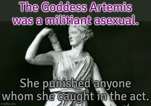 No excuses! | The Goddess Artemis was a militiant asexual. She punished anyone whom she caught in the act. | image tagged in artemis,greek mythology,lgbt | made w/ Imgflip meme maker