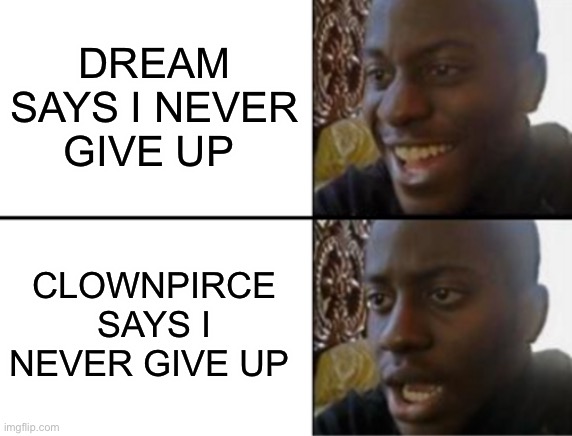 It’s time to die | DREAM SAYS I NEVER GIVE UP; CLOWNPIRCE SAYS I NEVER GIVE UP | image tagged in oh yeah oh no | made w/ Imgflip meme maker