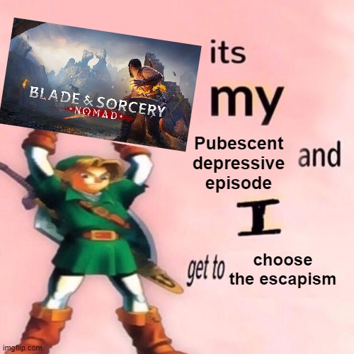 I love escapism! | Pubescent
depressive
episode; choose the escapism | image tagged in it's my ___ and i get to ____,blade and sorcery,depression | made w/ Imgflip meme maker