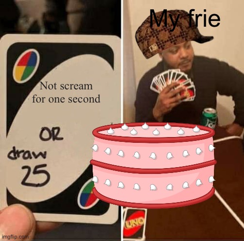 UNO Draw 25 Cards Meme | My frie; Not scream for one second | image tagged in memes,uno draw 25 cards | made w/ Imgflip meme maker