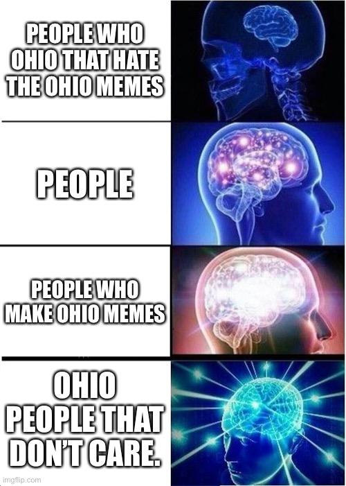Expanding Brain | PEOPLE WHO OHIO THAT HATE THE OHIO MEMES; PEOPLE; PEOPLE WHO MAKE OHIO MEMES; OHIO PEOPLE THAT DON’T CARE. | image tagged in memes,expanding brain | made w/ Imgflip meme maker