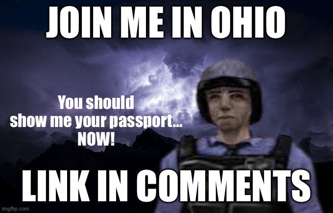 You should show me your passport… NOW | JOIN ME IN OHIO; LINK IN COMMENTS | image tagged in you should show me your passport now | made w/ Imgflip meme maker