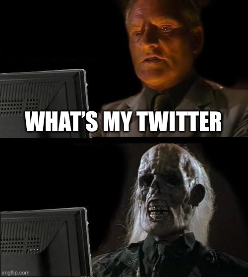 I'll Just Wait Here | WHAT’S MY TWITTER | image tagged in memes,i'll just wait here | made w/ Imgflip meme maker