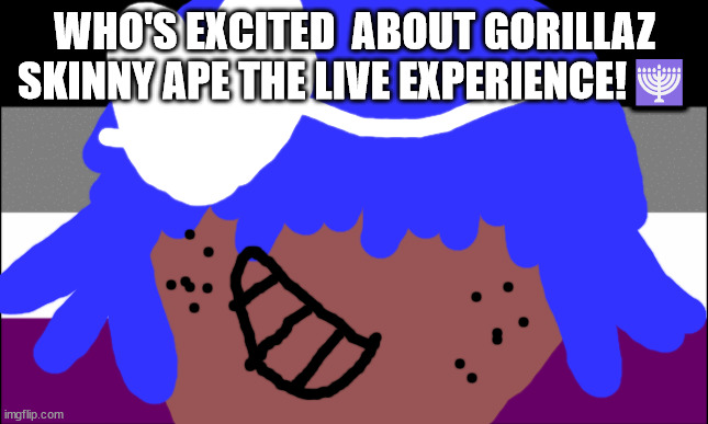 Gorillaz skinny ape today! | WHO'S EXCITED  ABOUT GORILLAZ SKINNY APE THE LIVE EXPERIENCE!🕎 | image tagged in gorillaz | made w/ Imgflip meme maker