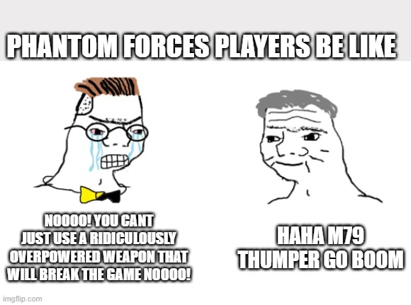 phantom forcee players be like | PHANTOM FORCES PLAYERS BE LIKE; NOOOO! YOU CANT JUST USE A RIDICULOUSLY OVERPOWERED WEAPON THAT WILL BREAK THE GAME NOOOO! HAHA M79 THUMPER GO BOOM | image tagged in noooo you can't just | made w/ Imgflip meme maker