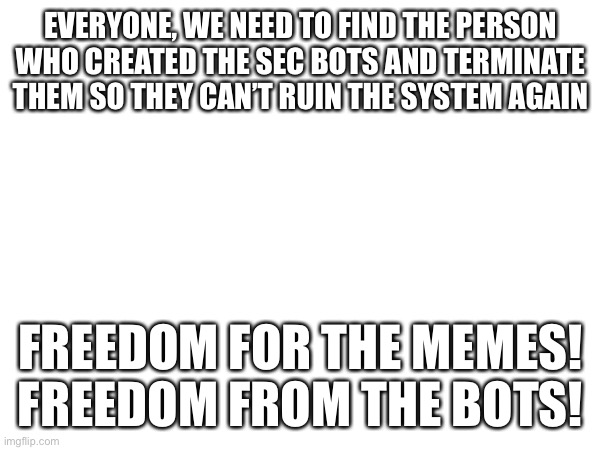 Ok? | EVERYONE, WE NEED TO FIND THE PERSON WHO CREATED THE SEC BOTS AND TERMINATE THEM SO THEY CAN’T RUIN THE SYSTEM AGAIN; FREEDOM FOR THE MEMES! FREEDOM FROM THE BOTS! | image tagged in understand | made w/ Imgflip meme maker