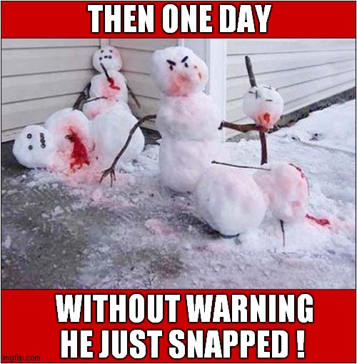 Psycho The Snowman ! | THEN ONE DAY; WITHOUT WARNING HE JUST SNAPPED ! | image tagged in psycho,snowman,dark humour | made w/ Imgflip meme maker