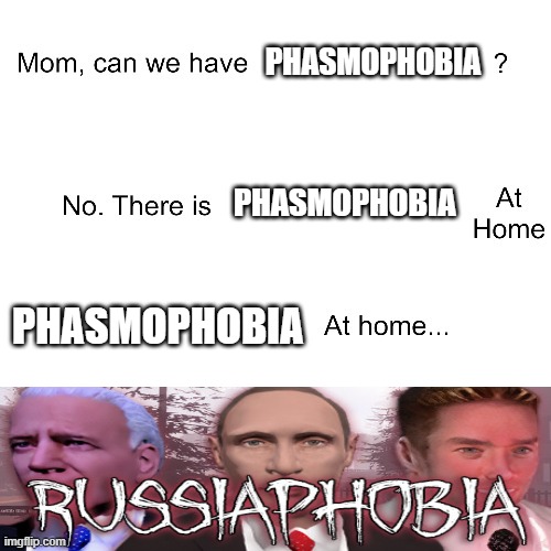 Phasmophobia meme | PHASMOPHOBIA; PHASMOPHOBIA; PHASMOPHOBIA | image tagged in mom can we have | made w/ Imgflip meme maker