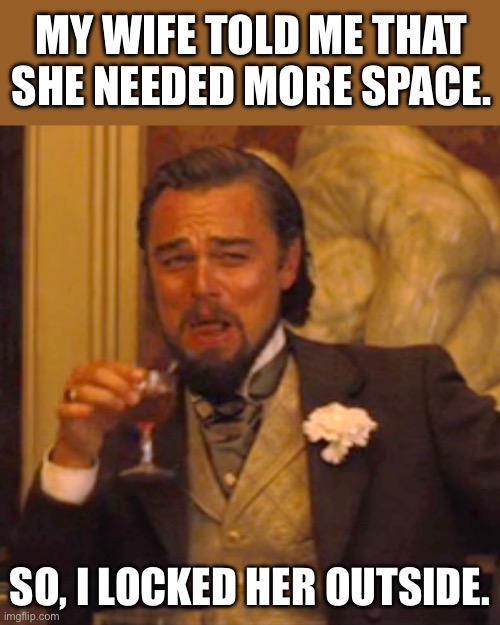 Space | MY WIFE TOLD ME THAT SHE NEEDED MORE SPACE. SO, I LOCKED HER OUTSIDE. | image tagged in memes,laughing leo | made w/ Imgflip meme maker