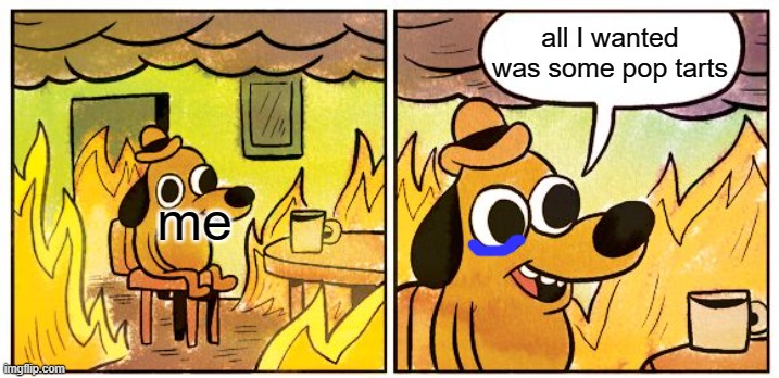 This Is Fine | all I wanted was some pop tarts; me | image tagged in memes,this is fine | made w/ Imgflip meme maker