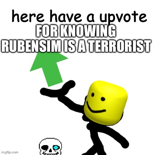 Here have a upvote | FOR KNOWING RUBENSIM IS A TERRORIST | image tagged in here have a upvote | made w/ Imgflip meme maker