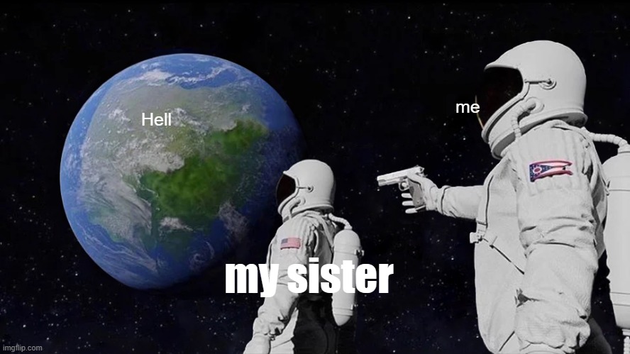 Always Has Been | me; Hell; my sister | image tagged in memes,always has been | made w/ Imgflip meme maker