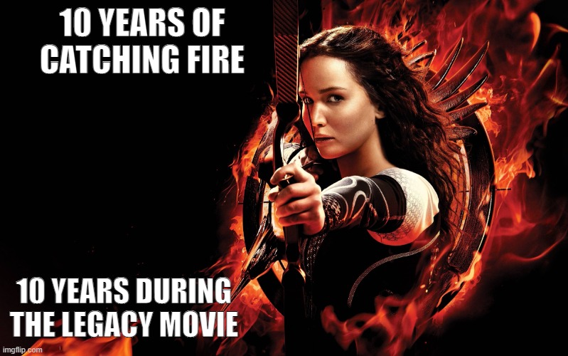 katniss hunger games | 10 YEARS OF CATCHING FIRE 10 YEARS DURING THE LEGACY MOVIE | image tagged in katniss hunger games | made w/ Imgflip meme maker