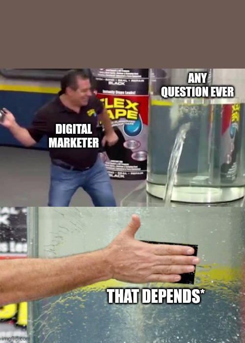 Every Digital Marketing Professional Ever | ANY QUESTION EVER; DIGITAL MARKETER; THAT DEPENDS* | image tagged in flex tape | made w/ Imgflip meme maker