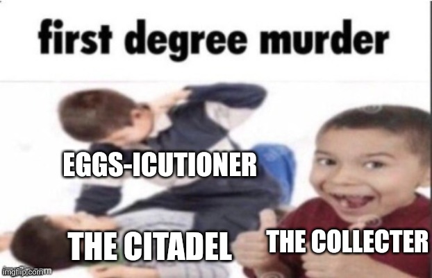/j | EGGS-ICUTIONER; THE CITADEL; THE COLLECTER | image tagged in first degree murder | made w/ Imgflip meme maker