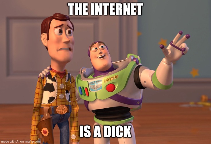 X, X Everywhere | THE INTERNET; IS A DICK | image tagged in memes,x x everywhere | made w/ Imgflip meme maker