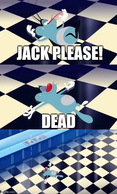 Oggy dies | JACK PLEASE! DEAD | image tagged in cats,death | made w/ Imgflip meme maker