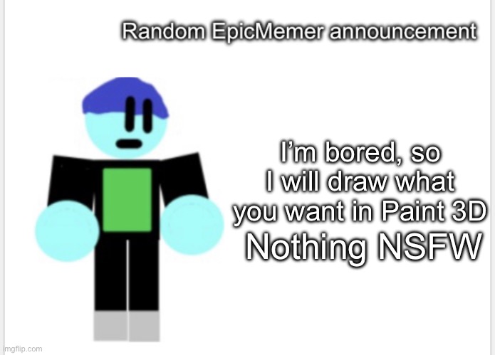I’m bored | I’m bored, so I will draw what you want in Paint 3D; Nothing NSFW | image tagged in epicmemer announcement | made w/ Imgflip meme maker