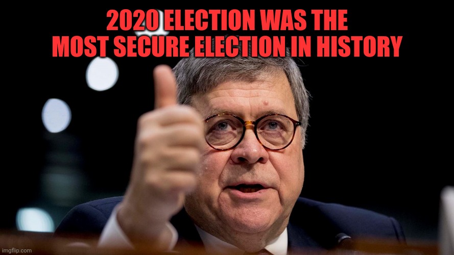 Bill Barr | 2020 ELECTION WAS THE MOST SECURE ELECTION IN HISTORY | image tagged in bill barr | made w/ Imgflip meme maker