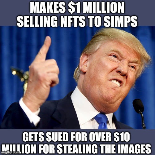 You people sure are a special kind of stupid | MAKES $1 MILLION SELLING NFTS TO SIMPS; GETS SUED FOR OVER $10 MILLION FOR STEALING THE IMAGES | image tagged in donald trump,simps,scumbag republicans,terrorists,maga,white trash | made w/ Imgflip meme maker