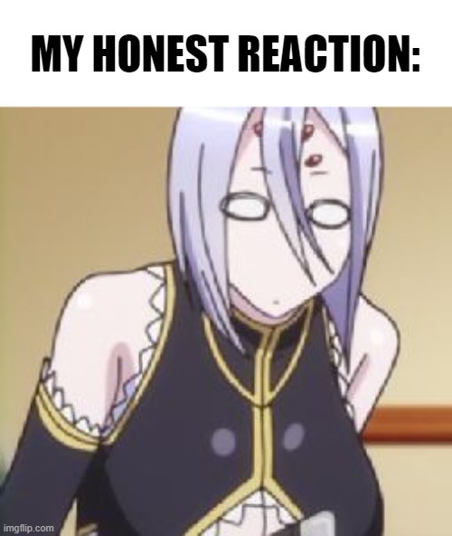 MY HONEST REACTION: | image tagged in memes | made w/ Imgflip meme maker