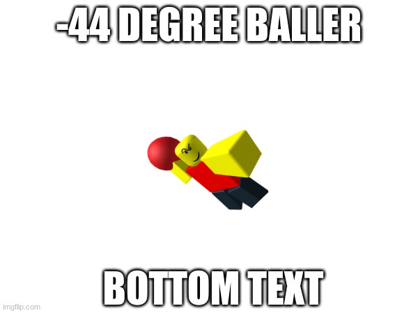 -44 DEGREE BALLER; BOTTOM TEXT | made w/ Imgflip meme maker