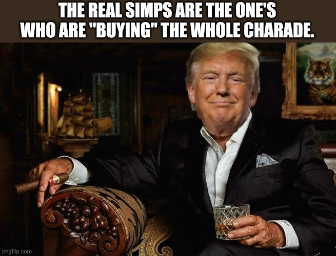 THE REAL SIMPS ARE THE ONE'S WHO ARE "BUYING" THE WHOLE CHARADE. | made w/ Imgflip meme maker