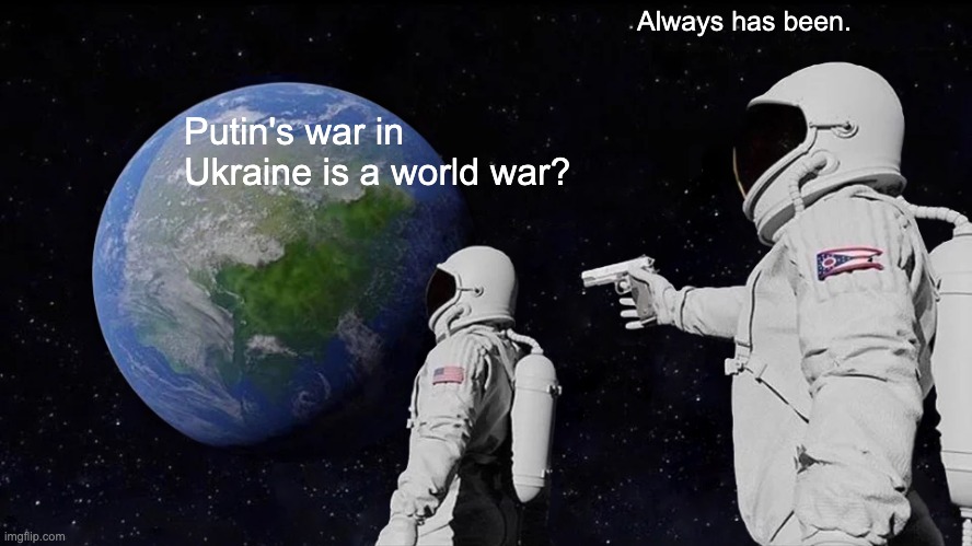putin's war is a world war | Always has been. Putin's war in Ukraine is a world war? | image tagged in memes,always has been | made w/ Imgflip meme maker