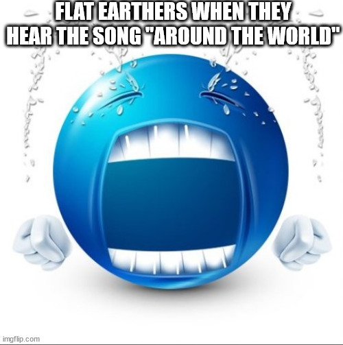 Crying Blue guy | FLAT EARTHERS WHEN THEY HEAR THE SONG "AROUND THE WORLD" | image tagged in crying blue guy | made w/ Imgflip meme maker