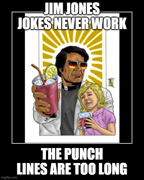Joke Fail | JIM JONES JOKES NEVER WORK; THE PUNCH LINES ARE TOO LONG | image tagged in jim jones | made w/ Imgflip meme maker
